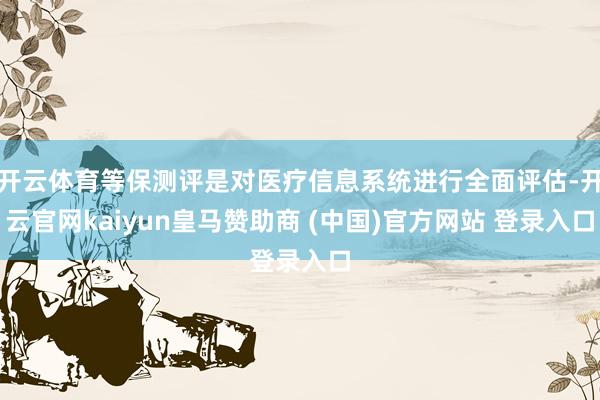 开云体育等保测评是对医疗信息系统进行全面评估-开云官网kaiyun皇马赞助商 (中国)官方网站 登录入口