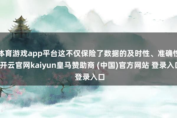 体育游戏app平台这不仅保险了数据的及时性、准确性-开云官网kaiyun皇马赞助商 (中国)官方网站 登录入口