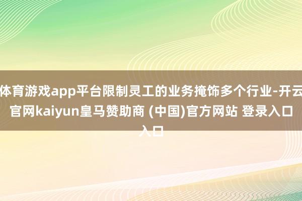 体育游戏app平台限制灵工的业务掩饰多个行业-开云官网kaiyun皇马赞助商 (中国)官方网站 登录入口