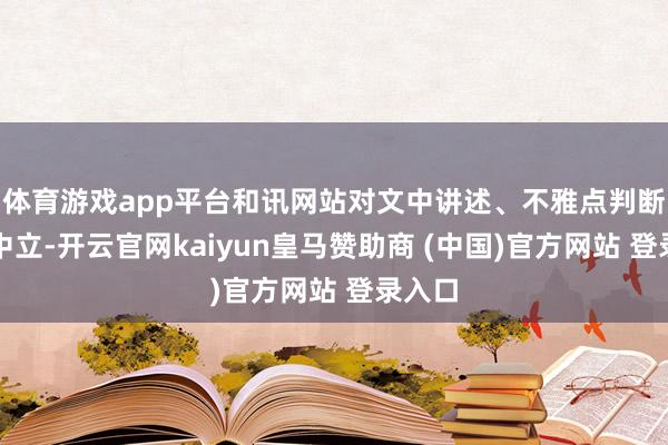 体育游戏app平台和讯网站对文中讲述、不雅点判断保抓中立-开云官网kaiyun皇马赞助商 (中国)官方网站 登录入口