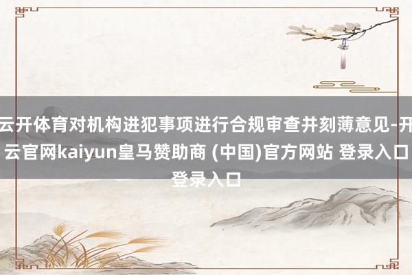云开体育对机构进犯事项进行合规审查并刻薄意见-开云官网kaiyun皇马赞助商 (中国)官方网站 登录入口