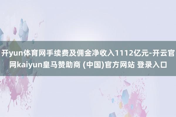 开yun体育网手续费及佣金净收入1112亿元-开云官网kaiyun皇马赞助商 (中国)官方网站 登录入口