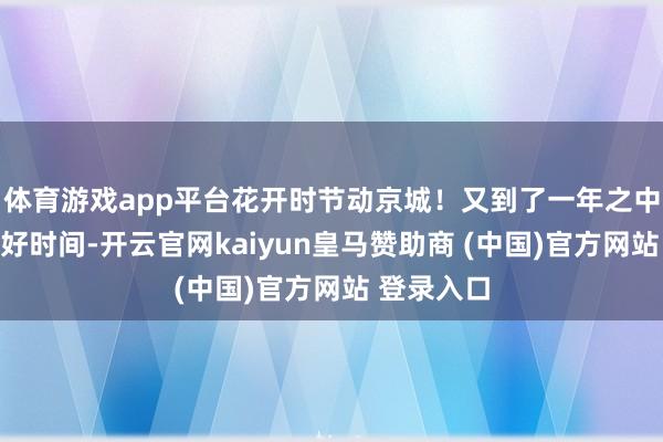 体育游戏app平台花开时节动京城！又到了一年之中赏牡丹的好时间-开云官网kaiyun皇马赞助商 (中国)官方网站 登录入口