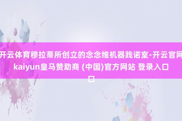 开云体育穆拉蒂所创立的念念维机器践诺室-开云官网kaiyun皇马赞助商 (中国)官方网站 登录入口