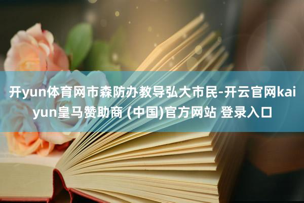 开yun体育网市森防办教导弘大市民-开云官网kaiyun皇马赞助商 (中国)官方网站 登录入口
