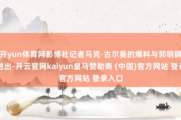 开yun体育网彭博社记者马克·古尔曼的爆料与郭明錤存在进出-开云官网kaiyun皇马赞助商 (中国)官方网站 登录入口