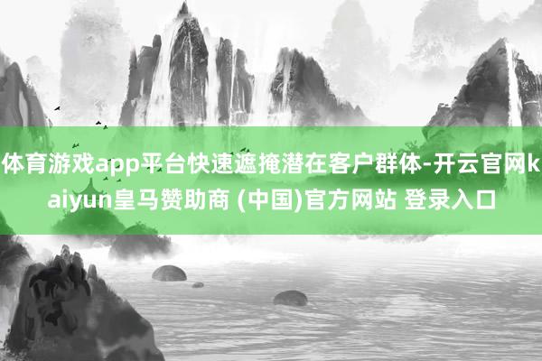体育游戏app平台快速遮掩潜在客户群体-开云官网kaiyun皇马赞助商 (中国)官方网站 登录入口